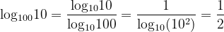 \dpi{120} \mathrm{log_{100}10 =\frac{log_{10} 10}{log_{10} 100} = \frac{1}{log_{10}(10^2)}= \frac{1}{2}}